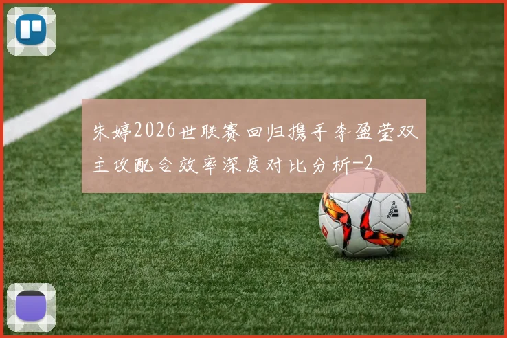 朱婷2026世联赛回归携手李盈莹双主攻配合效率深度对比分析