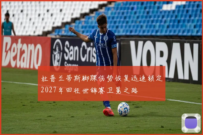杜普兰蒂斯脚踝伤势恢复迅速锁定2027年田径世锦赛卫冕之路