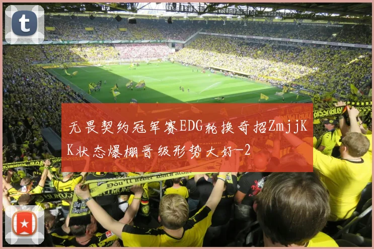 无畏契约冠军赛EDG轮换奇招ZmjjKK状态爆棚晋级形势大好