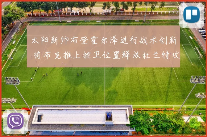 太阳新帅布登霍尔泽进行战术创新 将布克推上控卫位置释放杜兰特攻击力