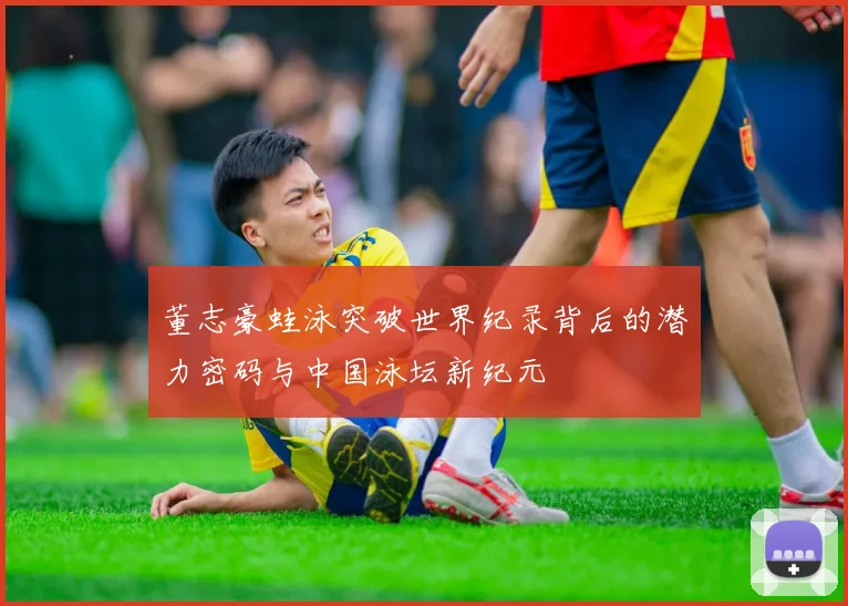董志豪蛙泳突破世界纪录背后的潜力密码与中国泳坛新纪元