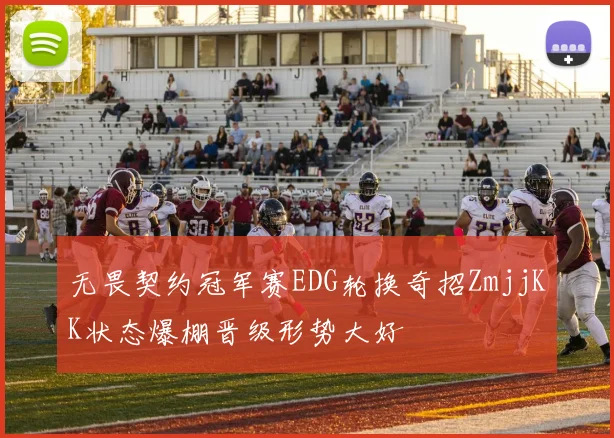 无畏契约冠军赛EDG轮换奇招ZmjjKK状态爆棚晋级形势大好